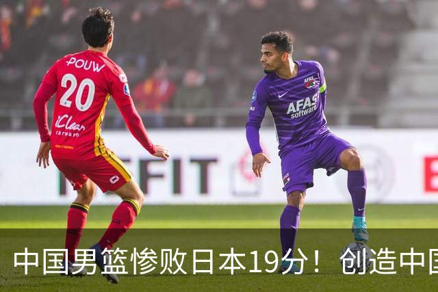 中国男篮惨败日本19分！创造中国男篮队史亚运会最大分差失利