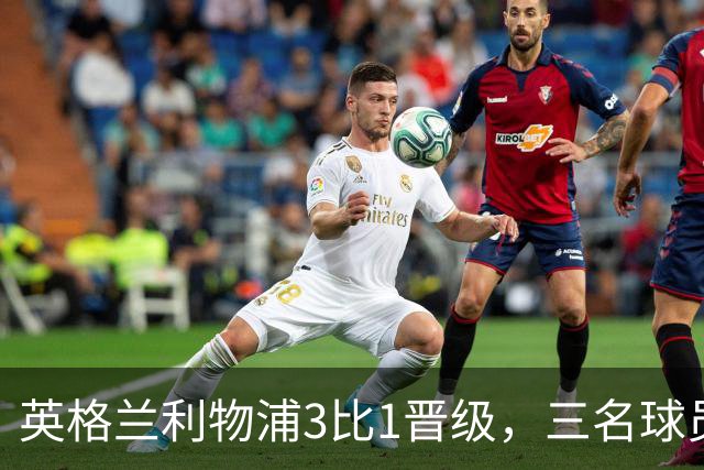英格兰利物浦3比1晋级，三名球员先后破门，热刺追回1球仍出局